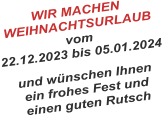 WIR MACHEN WEIHNACHTSURLAUB vom 22.12.2023 bis 05.01.2024 und wünschen Ihnen ein frohes Fest und einen guten Rutsch 