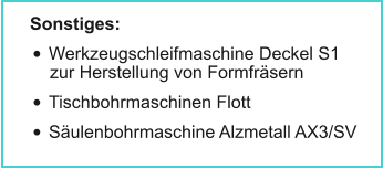 Sonstiges: •	Werkzeugschleifmaschine Deckel S1zur Herstellung von Formfräsern •	Tischbohrmaschinen Flott •	Säulenbohrmaschine Alzmetall AX3/SV