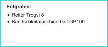 Entgraten: •	Reiter Trogvi 8 •	Bandschleifmaschine Grit GP100